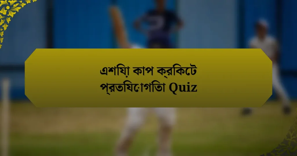 এশিয়া কাপ ক্রিকেট প্রতিযোগিতা Quiz