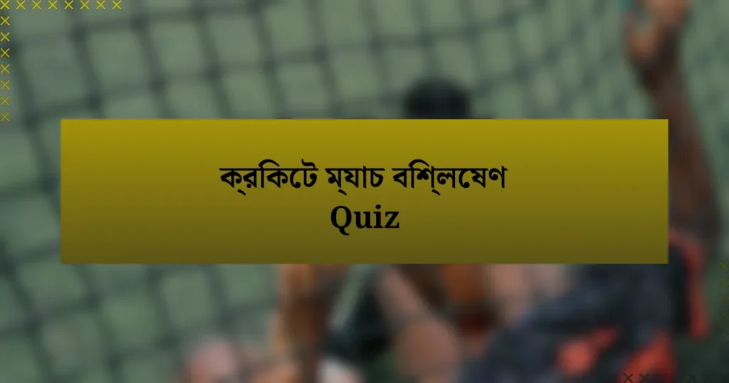 ক্রিকেট ম্যাচ বিশ্লেষণ Quiz