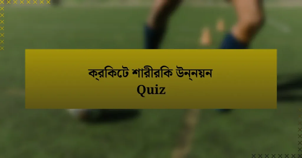 ক্রিকেট শারীরিক উন্নয়ন Quiz