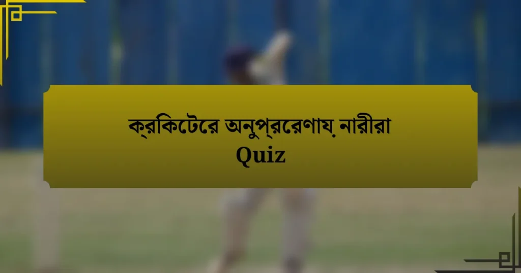 ক্রিকেটের অনুপ্রেরণায় নারীরা Quiz