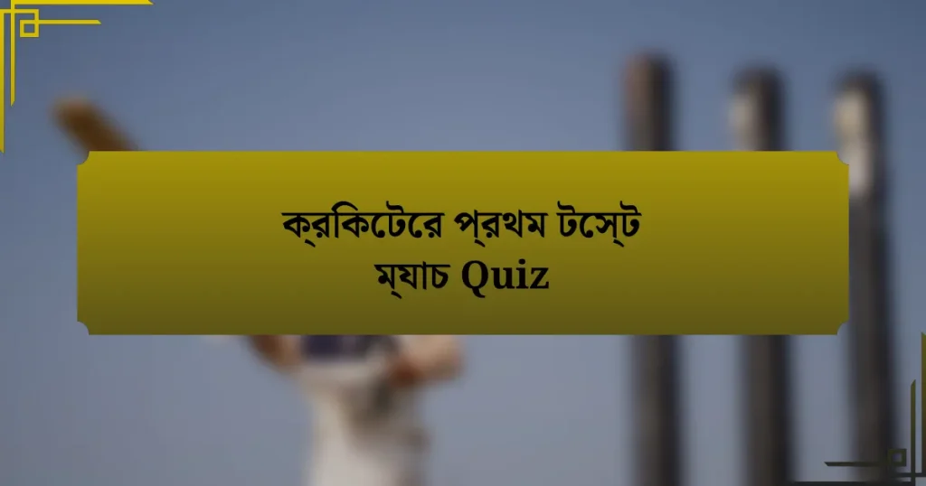 ক্রিকেটের প্রথম টেস্ট ম্যাচ Quiz