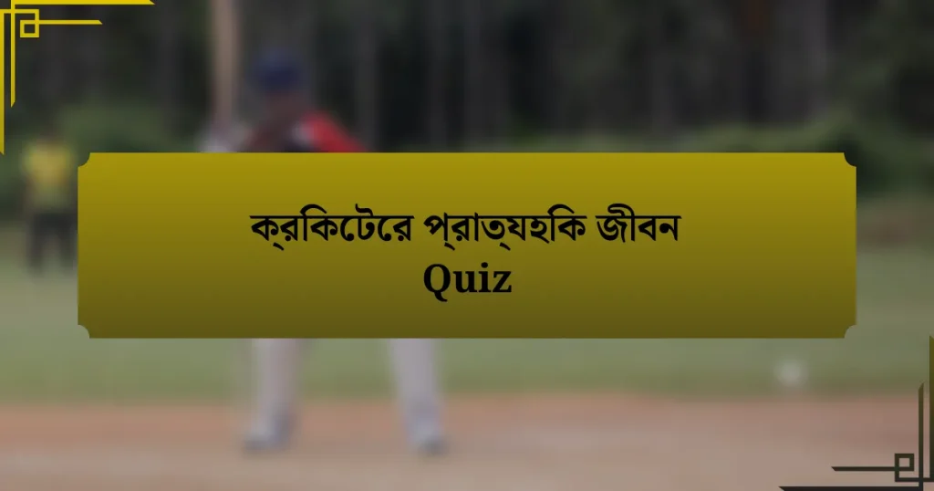 ক্রিকেটের প্রাত্যহিক জীবন Quiz