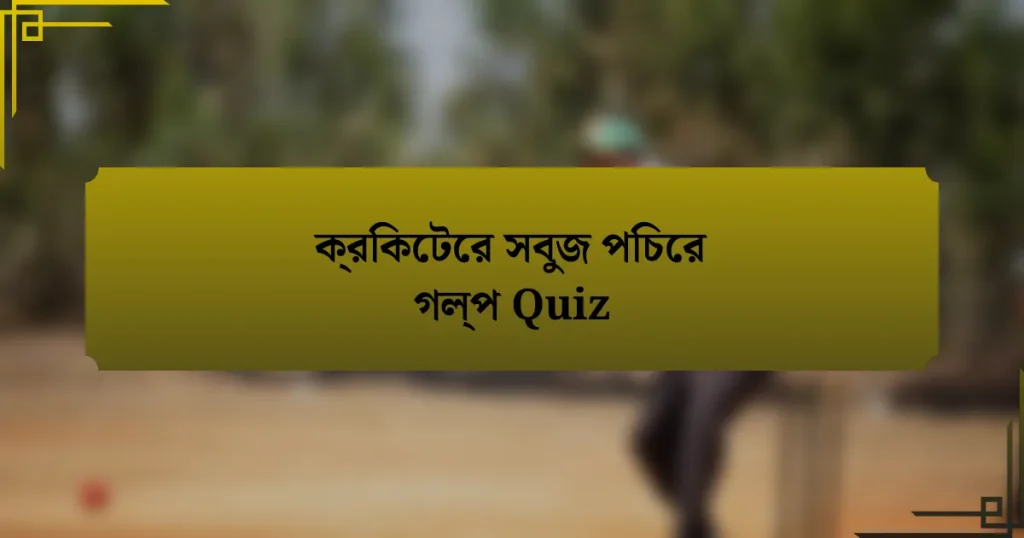 ক্রিকেটের সবুজ পিচের গল্প Quiz