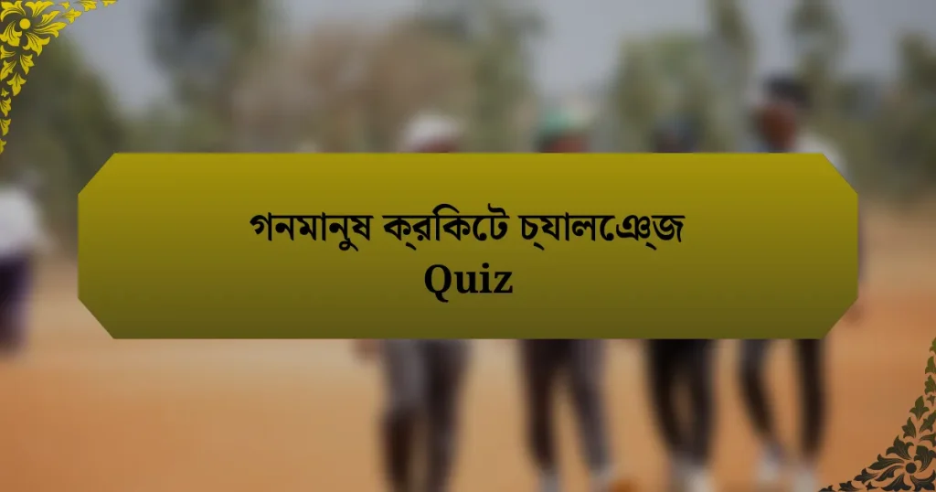 গনমানুষ ক্রিকেট চ্যালেঞ্জ Quiz