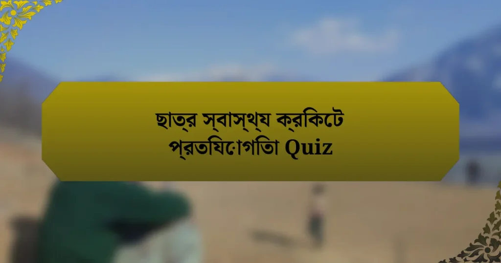 ছাত্র স্বাস্থ্য ক্রিকেট প্রতিযোগিতা Quiz