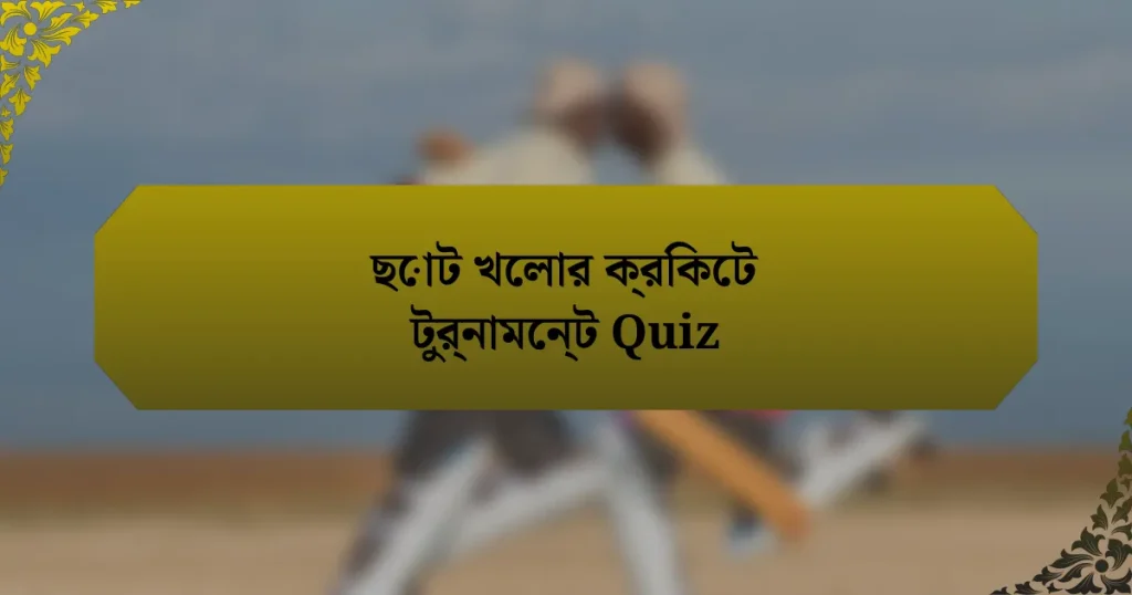 ছোট খেলার ক্রিকেট টুর্নামেন্ট Quiz