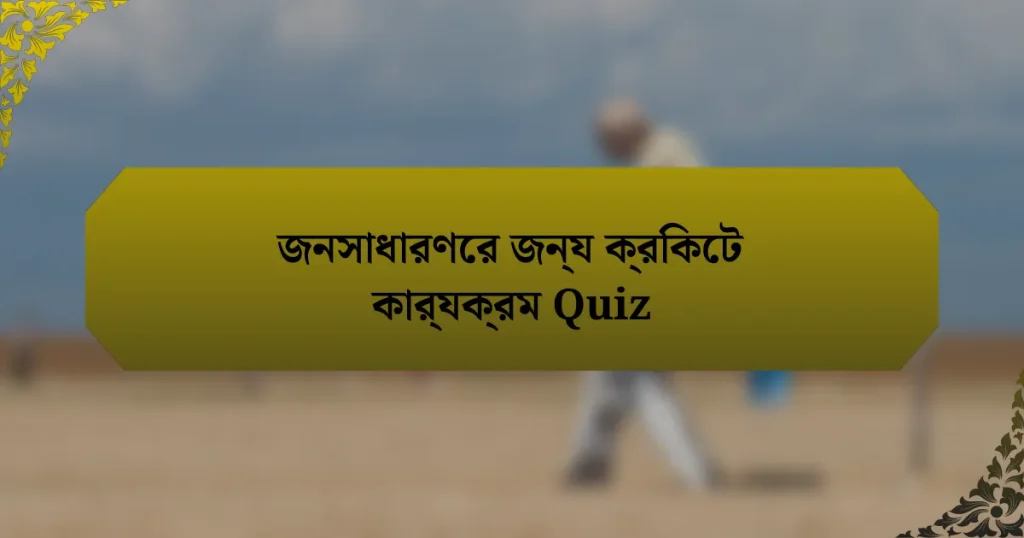 জনসাধারণের জন্য ক্রিকেট কার্যক্রম Quiz