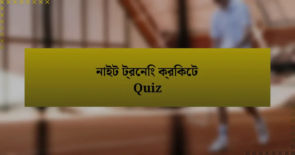 নাইট ট্রেনিং ক্রিকেট Quiz