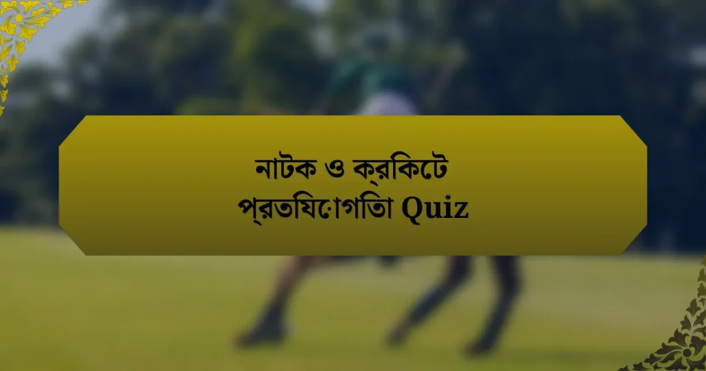 নাটক ও ক্রিকেট প্রতিযোগিতা Quiz