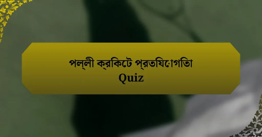 পল্লী ক্রিকেট প্রতিযোগিতা Quiz