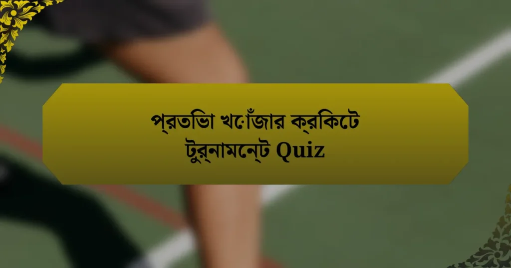 প্রতিভা খোঁজার ক্রিকেট টুর্নামেন্ট Quiz