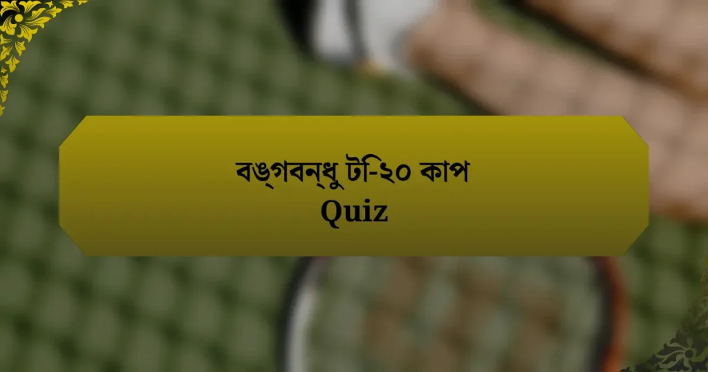 বঙ্গবন্ধু টি-২০ কাপ Quiz