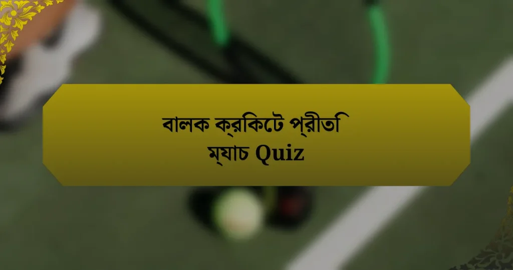 বালক ক্রিকেট প্রীতি ম্যাচ Quiz