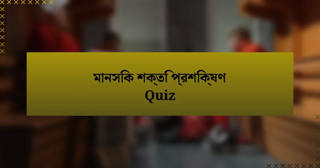 মানসিক শক্তি প্রশিক্ষণ Quiz