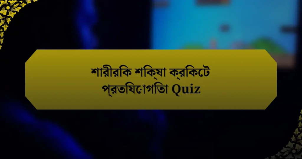 শারীরিক শিক্ষা ক্রিকেট প্রতিযোগিতা Quiz