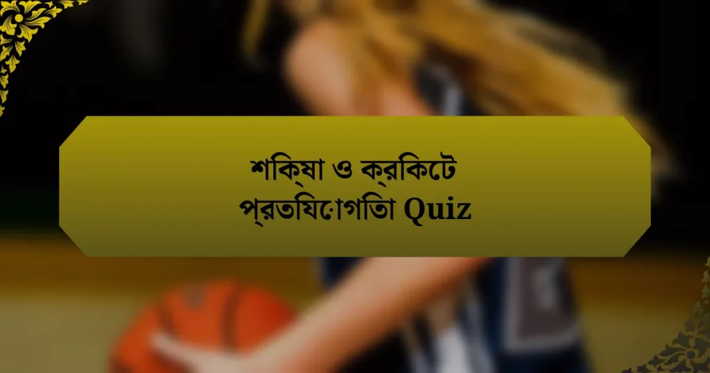 শিক্ষা ও ক্রিকেট প্রতিযোগিতা Quiz