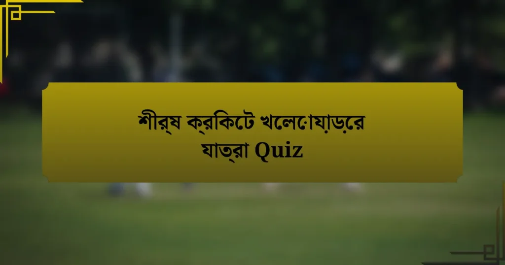 শীর্ষ ক্রিকেট খেলোয়াড়ের যাত্রা Quiz