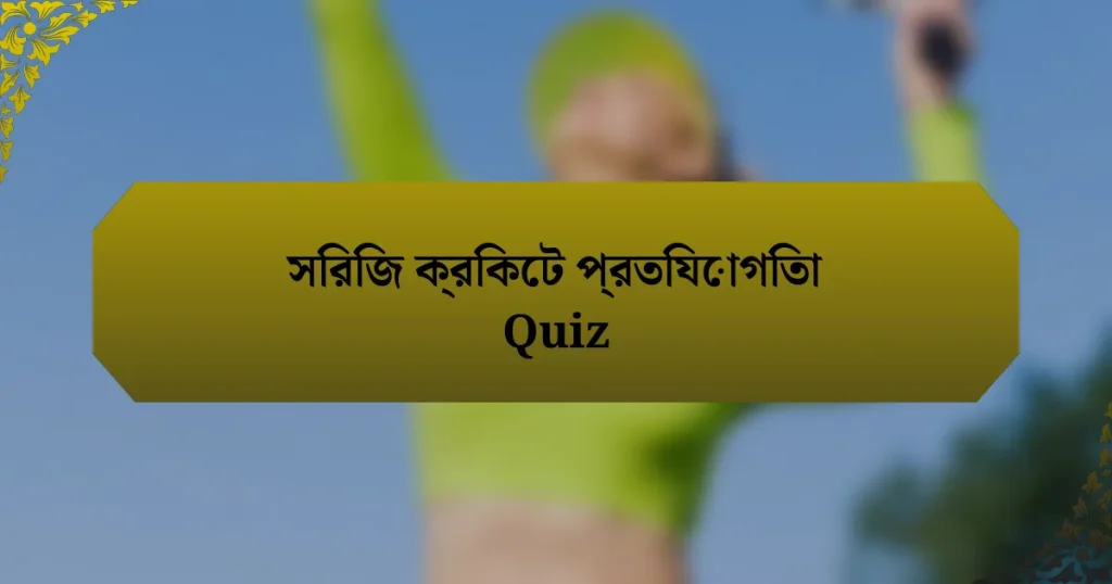 সিরিজ ক্রিকেট প্রতিযোগিতা Quiz